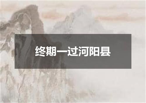 终期一过河阳县