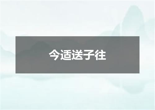 今适送子往