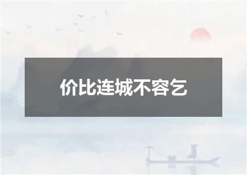 价比连城不容乞