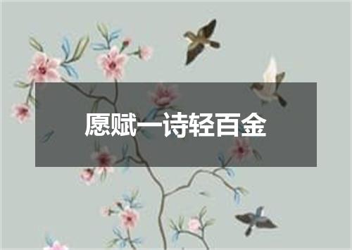 愿赋一诗轻百金
