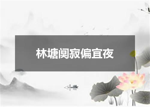 林塘阒寂偏宜夜