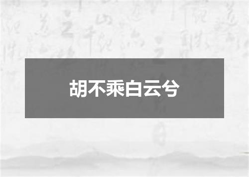 胡不乘白云兮
