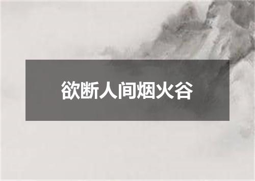 欲断人间烟火谷