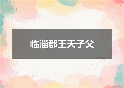 临淄郡王天子父