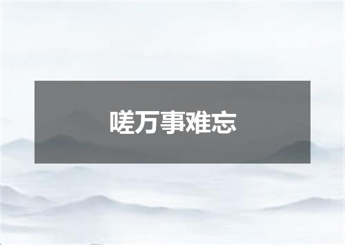 嗟万事难忘