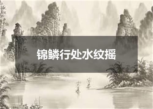 锦鳞行处水纹摇