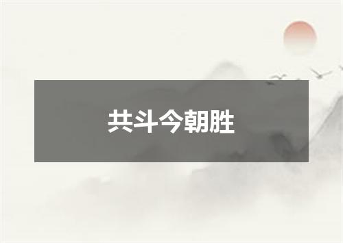 共斗今朝胜