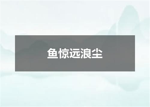 鱼惊远浪尘