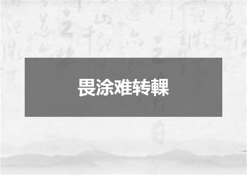 畏涂难转輠