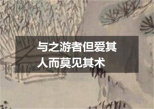 与之游者但爱其人而莫见其术