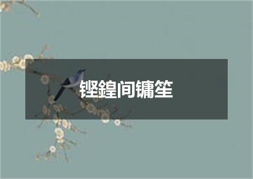 铿鍠间镛笙