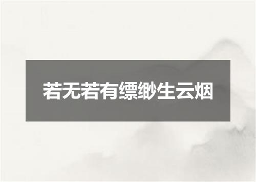 若无若有缥缈生云烟