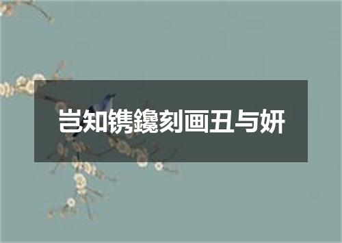 岂知镌鑱刻画丑与妍