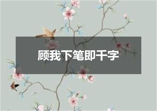 顾我下笔即千字
