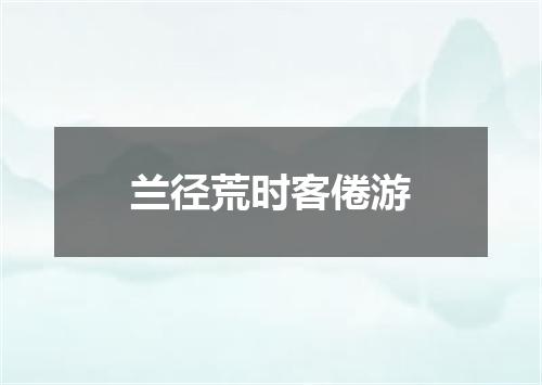 兰径荒时客倦游