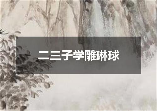 二三子学雕琳球