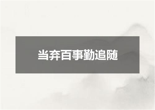 当弃百事勤追随
