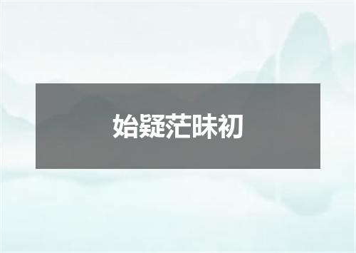 始疑茫昧初