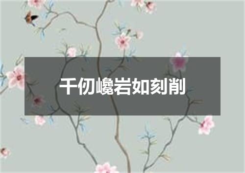 千仞巉岩如刻削