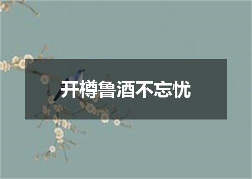开樽鲁酒不忘忧
