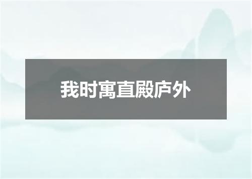 我时寓直殿庐外