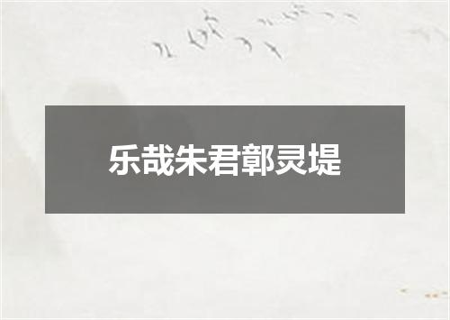 乐哉朱君鄣灵堤