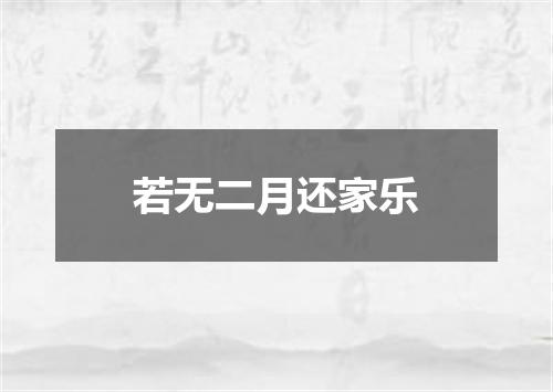 若无二月还家乐