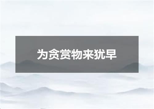为贪赏物来犹早