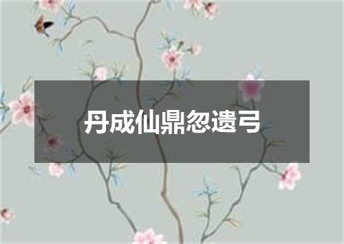 丹成仙鼎忽遗弓
