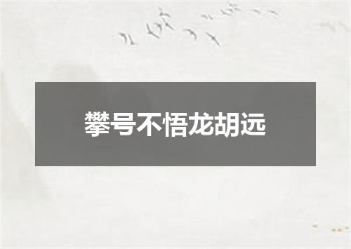攀号不悟龙胡远