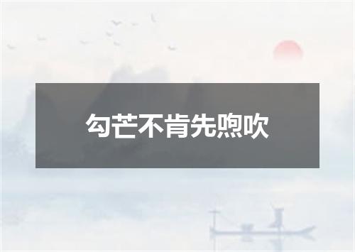 勾芒不肯先喣吹