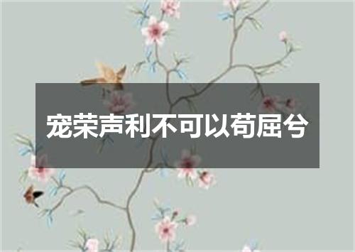 宠荣声利不可以苟屈兮