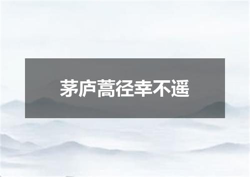 茅庐蒿径幸不遥