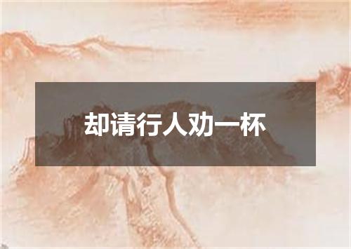 却请行人劝一杯