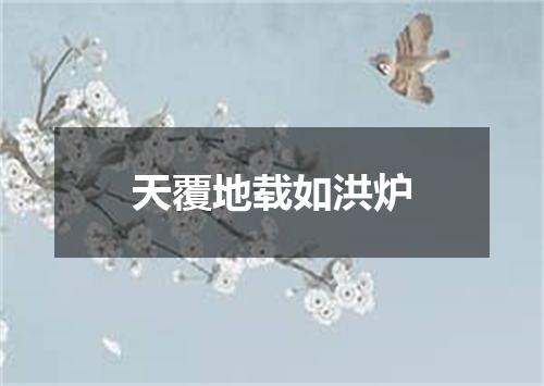 天覆地载如洪炉