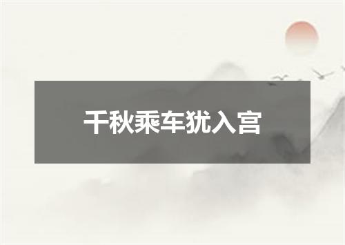 千秋乘车犹入宫