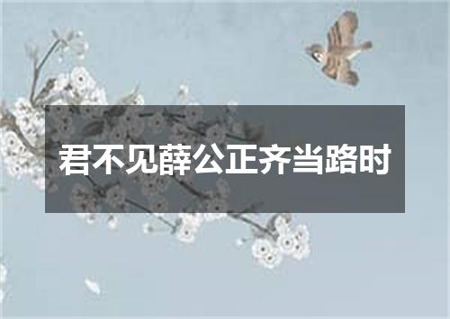 君不见薛公正齐当路时