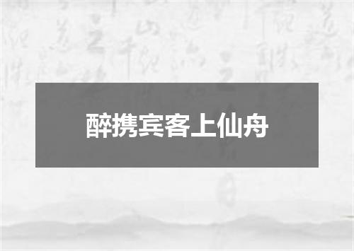 醉携宾客上仙舟