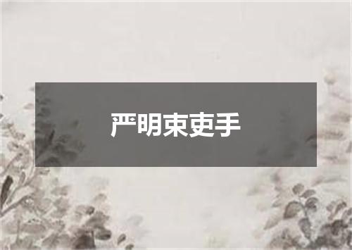 严明束吏手