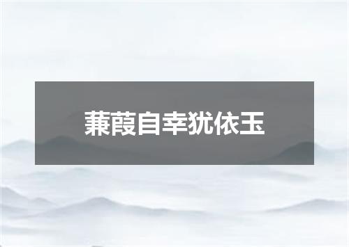 蒹葭自幸犹依玉
