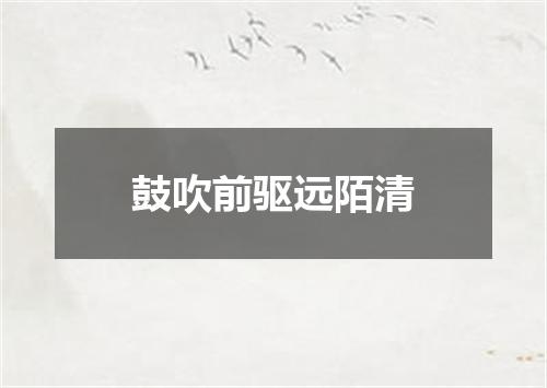 鼓吹前驱远陌清