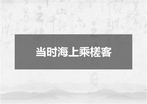 当时海上乘槎客