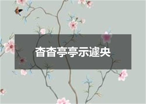 杳杳亭亭示遽央
