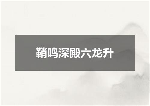 鞘鸣深殿六龙升