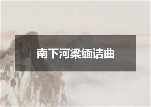 南下河梁缅诘曲