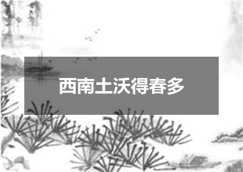 西南土沃得春多