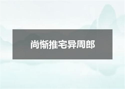 尚惭推宅异周郎
