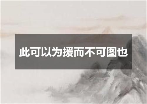 此可以为援而不可图也