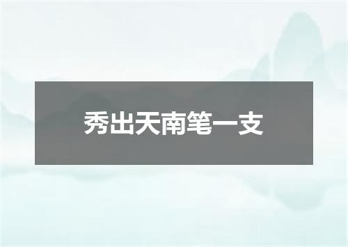 秀出天南笔一支