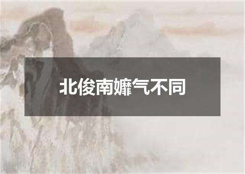 北俊南孊气不同